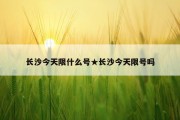 长沙今天限什么号★长沙今天限号吗