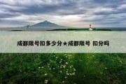 成都限号扣多少分★成都限号 扣分吗