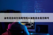 油电混合动力车限号吗★油电混合是否限号