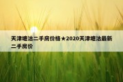 天津塘沽二手房价格★2020天津塘沽最新二手房价