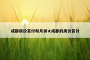 成都房价首付和月供★成都的房价首付
