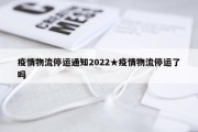 疫情物流停运通知2022★疫情物流停运了吗