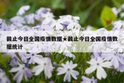 截止今日全国疫情数据★截止今日全国疫情数据统计