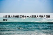 太原恒大绿洲西区房价★太原恒大绿洲户型图大全