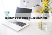 昆明万达文化旅游城房价★昆明万达楼盘
