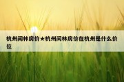 杭州闲林房价★杭州闲林房价在杭州是什么价位
