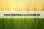 天津市汽车限号查询★2025年天津限号表
