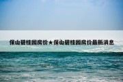 保山碧桂园房价★保山碧桂园房价最新消息