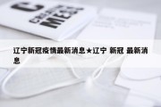 辽宁新冠疫情最新消息★辽宁 新冠 最新消息