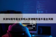 天津车限号是全天吗★天津限号是不是全天限