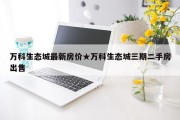 万科生态城最新房价★万科生态城三期二手房出售