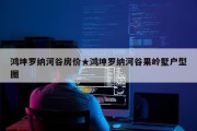 鸿坤罗纳河谷房价★鸿坤罗纳河谷果岭墅户型图
