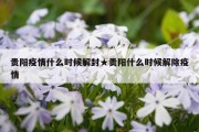贵阳疫情什么时候解封★贵阳什么时候解除疫情