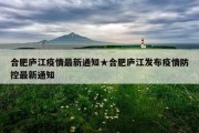 合肥庐江疫情最新通知★合肥庐江发布疫情防控最新通知