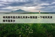 明天限号是几和几天津★帮我查一下明天天津限号是多少