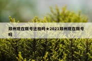 郑州现在限号还拍吗★2021郑州现在限号吗
