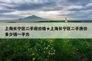 上海长宁区二手房价格★上海长宁区二手房价多少钱一平方