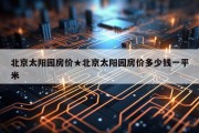 北京太阳园房价★北京太阳园房价多少钱一平米
