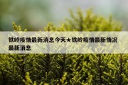 铁岭疫情最新消息今天★铁岭疫情最新情况 最新消息