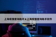 上海疫情查询助手★上海疫情查询助手软件
