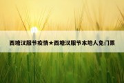 西塘汉服节疫情★西塘汉服节本地人免门票
