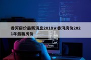 香河房价最新消息2018★香河房价2021年最新房价