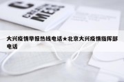 大兴疫情举报热线电话★北京大兴疫情指挥部电话
