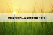 深圳房价大跌★深圳楼市暴跌开始了