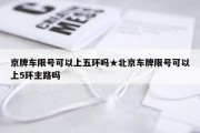京牌车限号可以上五环吗★北京车牌限号可以上5环主路吗