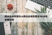 四川达州市房价★四川达州市房价2024年会降价吗