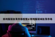 郑州服装批发市场疫情★郑州服装城批发市场
