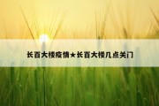 长百大楼疫情★长百大楼几点关门
