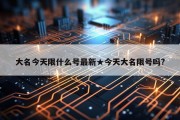 大名今天限什么号最新★今天大名限号吗?