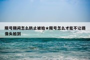 限号期间怎么防止被拍★限号怎么才能不让摄像头拍到
