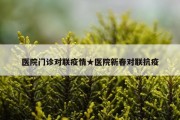 医院门诊对联疫情★医院新春对联抗疫