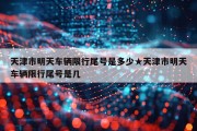 天津市明天车辆限行尾号是多少★天津市明天车辆限行尾号是几