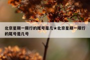 北京星期一限行的尾号是几★北京星期一限行的尾号是几号
