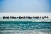 重庆限号路段★重庆限号路段和时间有关系吗