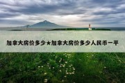 加拿大房价多少★加拿大房价多少人民币一平