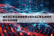 哈尔滨汇智五洲城疫情★哈尔滨汇智五洲城学校什么时候建