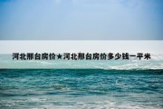 河北邢台房价★河北邢台房价多少钱一平米