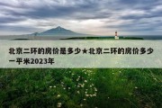 北京二环的房价是多少★北京二环的房价多少一平米2023年