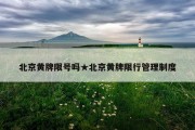 北京黄牌限号吗★北京黄牌限行管理制度