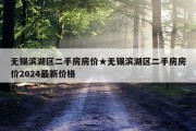 无锡滨湖区二手房房价★无锡滨湖区二手房房价2024最新价格