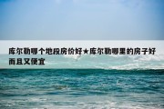 库尔勒哪个地段房价好★库尔勒哪里的房子好而且又便宜