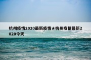 杭州疫情2020最新疫情★杭州疫情最新2020今天