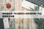 安庆碧桂园一号公园房价★安庆碧桂园一号公园楼栋分布图