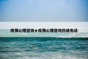 疫情心理咨询★疫情心理咨询热线电话
