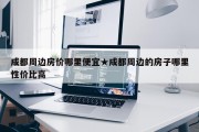 成都周边房价哪里便宜★成都周边的房子哪里性价比高