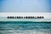疫情后上海房价★疫情后的上海楼市